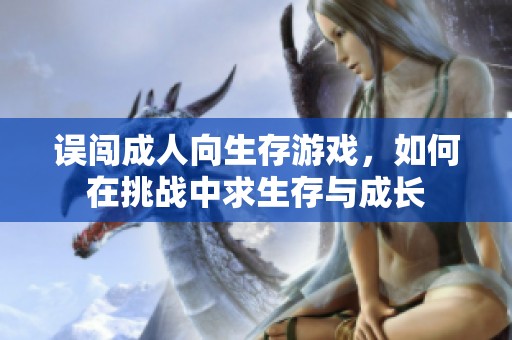 误闯成人向生存游戏，如何在挑战中求生存与成长