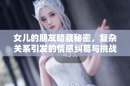 女儿的朋友暗藏秘密，复杂关系引发的情感纠葛与挑战