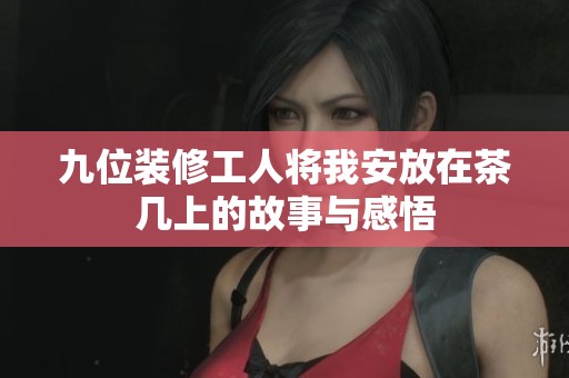九位装修工人将我安放在茶几上的故事与感悟
