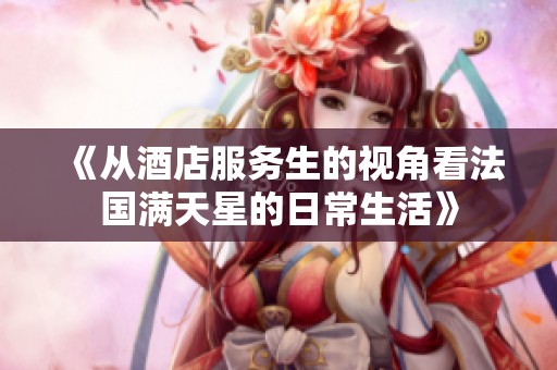 《从酒店服务生的视角看法国满天星的日常生活》