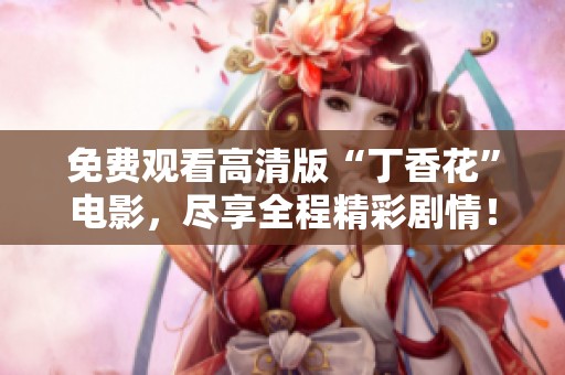 免费观看高清版“丁香花”电影，尽享全程精彩剧情！