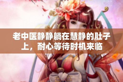 老中医静静躺在慧静的肚子上，耐心等待时机来临
