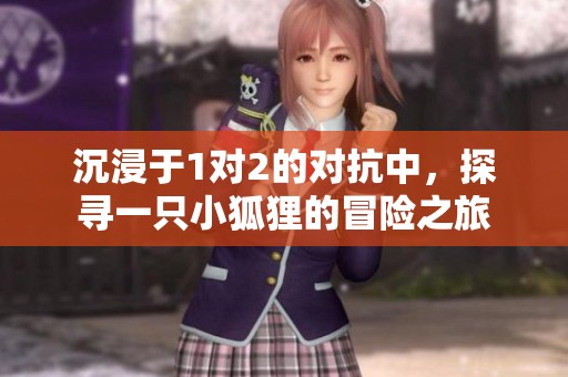 沉浸于1对2的对抗中，探寻一只小狐狸的冒险之旅
