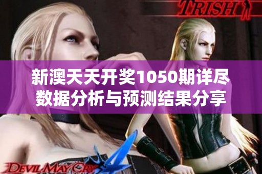新澳天天开奖1050期详尽数据分析与预测结果分享