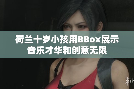 荷兰十岁小孩用BBox展示音乐才华和创意无限