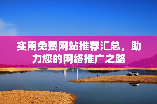 实用免费网站推荐汇总，助力您的网络推广之路