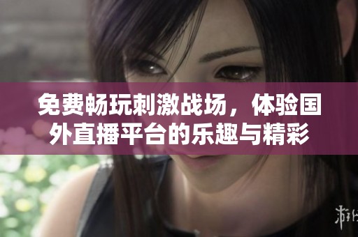 免费畅玩刺激战场，体验国外直播平台的乐趣与精彩