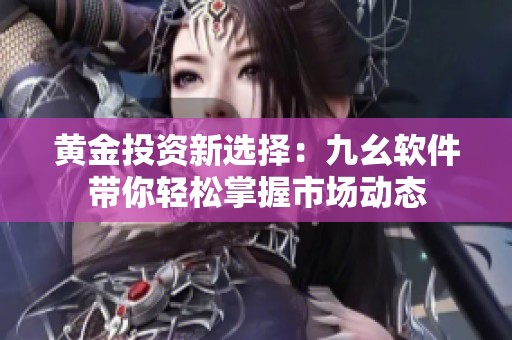 黄金投资新选择：九幺软件带你轻松掌握市场动态