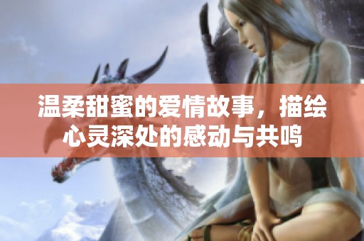 温柔甜蜜的爱情故事，描绘心灵深处的感动与共鸣