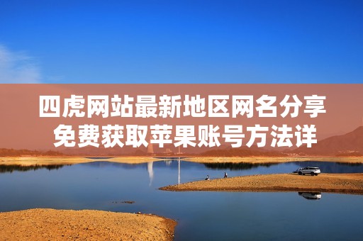 四虎网站最新地区网名分享 免费获取苹果账号方法详解