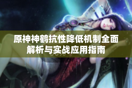 原神神鹤抗性降低机制全面解析与实战应用指南