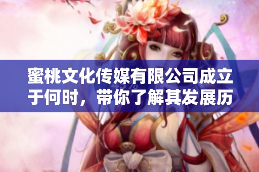蜜桃文化传媒有限公司成立于何时，带你了解其发展历程