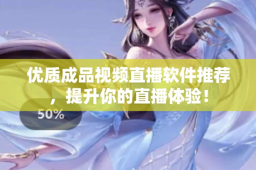 优质成品视频直播软件推荐，提升你的直播体验！