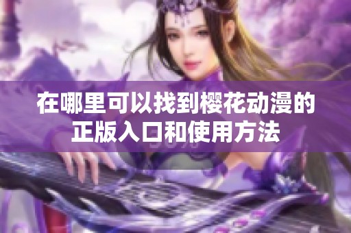 在哪里可以找到樱花动漫的正版入口和使用方法