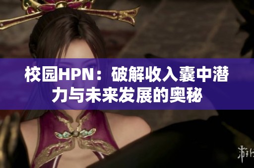 校园HPN：破解收入囊中潜力与未来发展的奥秘