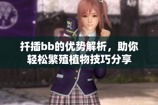 扦插bb的优势解析，助你轻松繁殖植物技巧分享