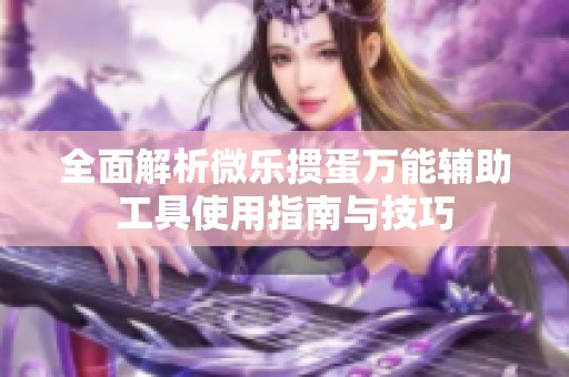 全面解析微乐掼蛋万能辅助工具使用指南与技巧