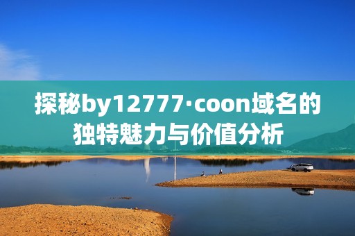 探秘by12777·coon域名的独特魅力与价值分析