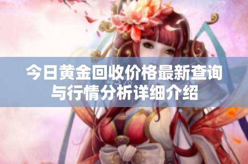 今日黄金回收价格最新查询与行情分析详细介绍
