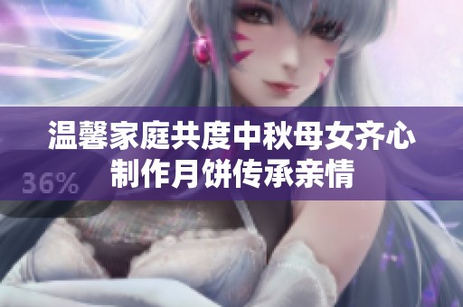 温馨家庭共度中秋母女齐心制作月饼传承亲情