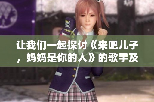 让我们一起探讨《来吧儿子，妈妈是你的人》的歌手及其背景