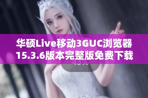 华硕Live移动3GUC浏览器15.3.6版本完整版免费下载