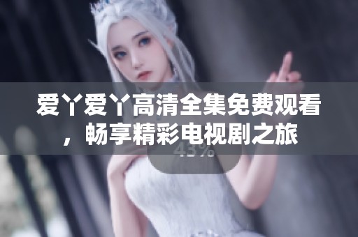 爱丫爱丫高清全集免费观看，畅享精彩电视剧之旅