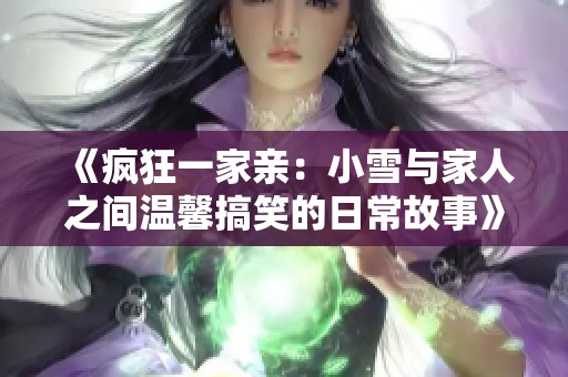 《疯狂一家亲：小雪与家人之间温馨搞笑的日常故事》