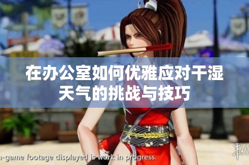 在办公室如何优雅应对干湿天气的挑战与技巧
