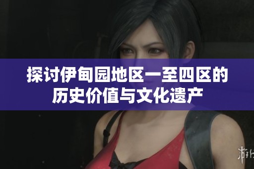 探讨伊甸园地区一至四区的历史价值与文化遗产