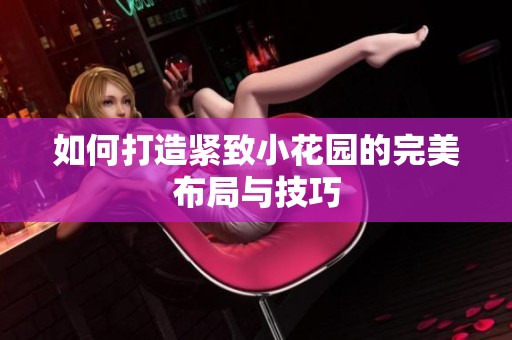 如何打造紧致小花园的完美布局与技巧