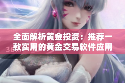 全面解析黄金投资：推荐一款实用的黄金交易软件应用
