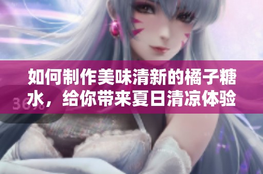如何制作美味清新的橘子糖水，给你带来夏日清凉体验