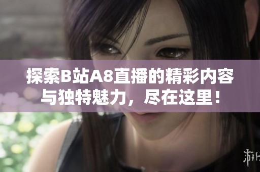 探索B站A8直播的精彩内容与独特魅力，尽在这里！