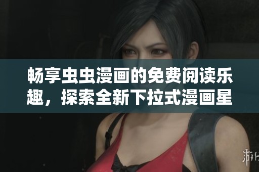 畅享虫虫漫画的免费阅读乐趣，探索全新下拉式漫画星球
