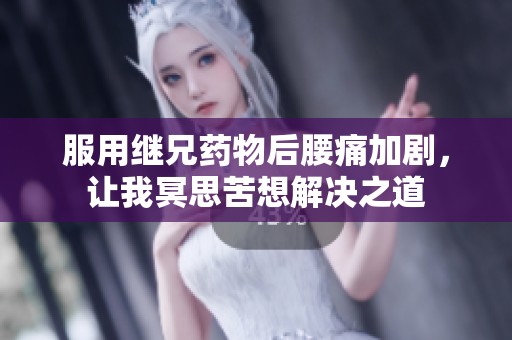 服用继兄药物后腰痛加剧，让我冥思苦想解决之道
