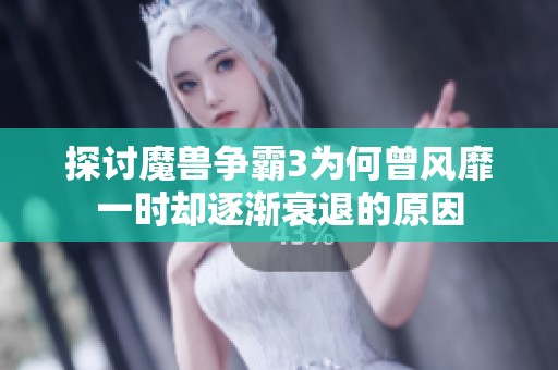 探讨魔兽争霸3为何曾风靡一时却逐渐衰退的原因