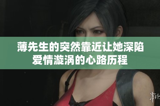 薄先生的突然靠近让她深陷爱情漩涡的心路历程