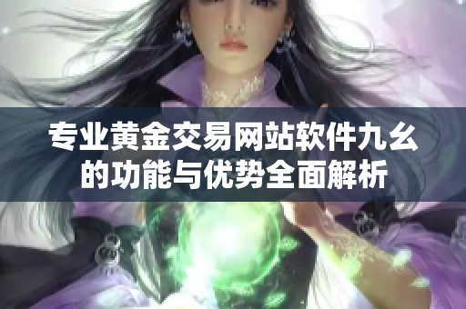 专业黄金交易网站软件九幺的功能与优势全面解析