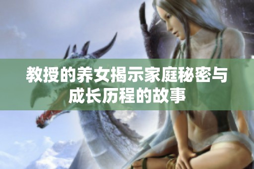 教授的养女揭示家庭秘密与成长历程的故事