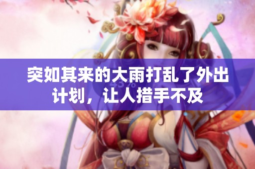 突如其来的大雨打乱了外出计划，让人措手不及