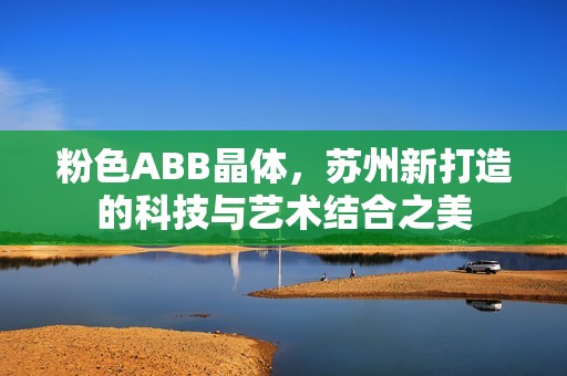 粉色ABB晶体，苏州新打造的科技与艺术结合之美