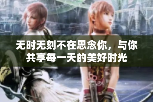 无时无刻不在思念你，与你共享每一天的美好时光