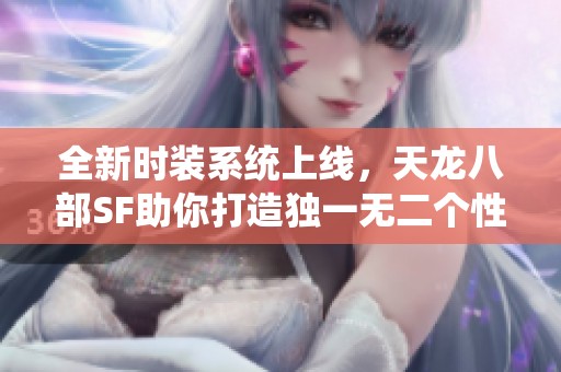 全新时装系统上线，天龙八部SF助你打造独一无二个性角色
