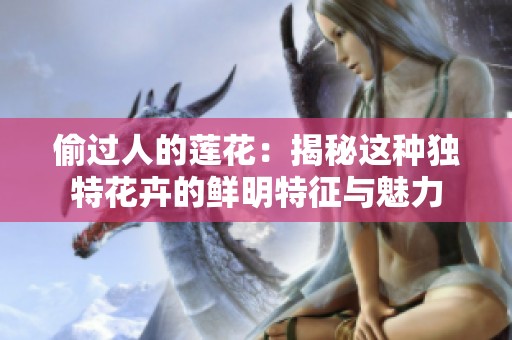 偷过人的莲花：揭秘这种独特花卉的鲜明特征与魅力