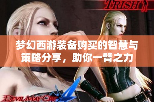梦幻西游装备购买的智慧与策略分享，助你一臂之力