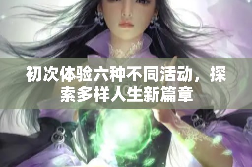 初次体验六种不同活动，探索多样人生新篇章