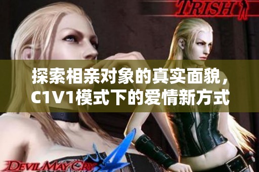 探索相亲对象的真实面貌，C1V1模式下的爱情新方式