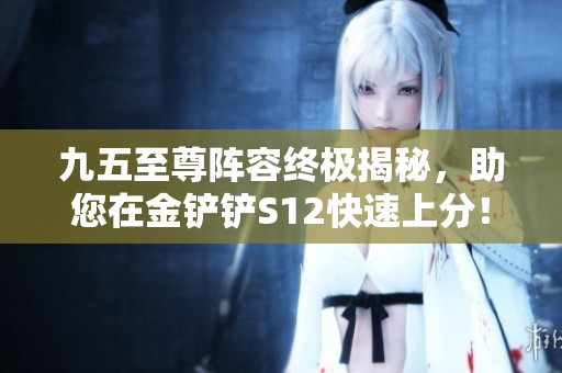 九五至尊阵容终极揭秘，助您在金铲铲S12快速上分！