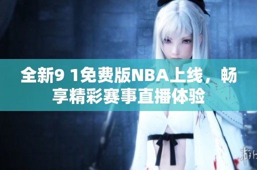 全新9 1免费版NBA上线，畅享精彩赛事直播体验